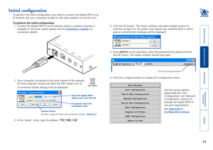 Page 12





11
Initial configuration
To perform the initial configuration, you need to connect the Digital \
iPEPS to an 
IP network and use a computer located on the same network to connect to \
it.
To perform the initial configuration
1 Connect the Digital iPEPS to an IP network where a suitable computer is \
available on the same subnet (please see the Installation chapter for 
connection details).
2 Use a computer connected to the same subnet of the...