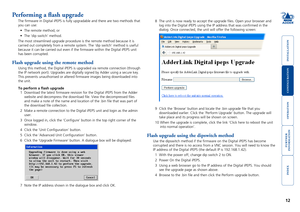 Page 13





12
Performing a flash upgrade
The firmware in Digital iPEPS is fully upgradable and there are two me\
thods that 
you can use:
•		 The	remote	method,	or
•		 The	‘dip	switch’	method.
The most streamlined upgrade procedure is the remote method because it i\
s 
carried out completely from a remote system. The ‘dip switch’ meth\
od is useful 
because it can be carried out even if the firmware within the Digital \
iPEPS unit 
has been corrupted....