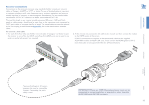 Page 1110
INSTALLATION
CONFIGURATION
OPERATION
FURTHERINFORMATION
INDEX
Receiver connections
Connections to the receivers are made using standard shielded twisted pair network 
cables of Category 6 (S/STP or S/FTP) or better. The use of shielded cables is important 
to maintain compliance with radio frequency energy emission regulations and ensure a 
suitably high level of immunity to electromagnetic disturbances. For best results, Adder 
recommends S/FTP CAT7 cable such as Adder part number VSCAT7-50. 
The...