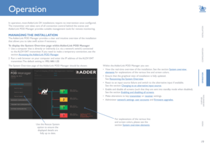 Page 2019
INSTALLATION
CONFIGURATION
OPERATION
FURTHERINFORMATION
INDEX
In operation, most AdderLink DV installations require no intervention once configured. 
The transmitter unit takes care of all connection control behind the scenes and 
AdderLink POD Manager provides suitable management tools for remote monitoring.  
MANAGING THE  INSTALLATION
The AdderLink POD Manager provides a clear and intuitive overview of the installation 
that allows you to take swift action if necessary.
To display the System...