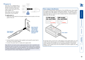 Page 14





13
TX power in
Each ALIF unit is supplied with an 
appropriate power adapter. When 
all other connections have been 
made, connect and switch on the 
power adapter unit.
Note: Please see Power adapter 
identification shown opposite. 
To apply power in
1	 Attach	the	output	lead	from	the	power	adapter	to	the	5V socket on the rear 
panel of the unit.
INDOOR
USE ONL Y
OPT
1
5V2.5A
1
2	 Connect	the	IEC	connector	of	the	supplied	country-specific...