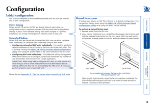 Page 20





19
Configuration
Initial configuration
ALIF units are designed to be as flexible as possible and this princip\
le extends 
also to their configuration.
Direct linking
Where an ALIF TX and an ALIF RX are directly linked to each other, no 
configuration action is required, provided that they have their factor\
y default 
settings in place. If the standard settings have been changed in a previ\
ous 
installation, you merely need to perform a...