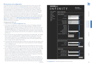 Page 2019
INSTALLATION
CONFIGURATION
OPERATION
FURTHERINFORMATION
INDEX
RX (receiver) unit configuration
In the ALIF system, it is the RX unit (receiver) that determines where and how data 
signals are sent (and received) by the TX unit. Although numerous topologies (one-
to-one, one-to-many, many-to-one, etc.) are made possible by the ALIF system, they 
are all dependent on two underlying modes of operation: either Unicast or Multicast 
transmission. Where multicast transmission is not invoked for video and/or...