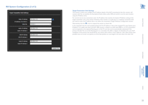Page 3433
INSTALLATION
CONFIGURATION
OPERATION
FURTHERINFORMATION
INDEX
RX System Configuration (2 of 2)
Target Transmitter Unit Settings This section is where you configure the IP address details of the ALIF transmitter(s) that this receiver will connect with. You can quickly set all peripheral feeds (video, audio, USB and serial) to use the same location using the IP Address entry. 
For normal one-to-one connections enter the IP address that matches the System IP Address setting of the target transmitter unit...