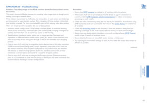 Page 4241
INSTALLATION
CONFIGURATION
OPERATION
FURTHERINFORMATION
INDEX
APPENDIX D - Troubleshooting
Problem: The video image of the ALIF receiver shows horizontal lines across 
the screen. 
This issue is known as Blinding because the resulting video image looks as though you’re 
viewing it through a venetian blind. 
When video is transmitted by ALIF units, the various lines of each screen are divided up 
and transmitted as separate data packets. If the reception of those packets is disturbed, 
then blinding is...
