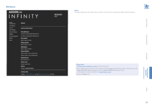 Page 3938
INSTALLATION
CONFIGURATION
OPERATION
FURTHERINFORMATION
INDEX
RX About 
AboutThis page displays key information about the RX unit that may be requested by Adder Technical Support.
To get here1 Connect your computer to a port on the front panel.
2 Run a web browser and enter the IP address of the Management (ALIF dual only) or System port used: http://192.168.1.42 (management port) or http://169.254.1.32 (system port) If the address is unknown, perform a manual factory reset.
3 Click  the About link.   