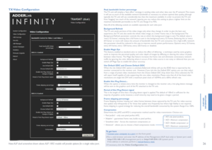 Page 2726
INSTALLATION
CONFIGURATION
OPERATION
FURTHERINFORMATION
INDEX
TX Video Configuration Peak bandwidth limiter percentageThe TX unit will employ a ‘best effort’ strategy in sending video and other data over the IP network. This means it will use as much of the available network bandwidth as necessary to achieve optimal data quality, although typically the TX unit will use considerably less than the maximum available. In order to prevent the TX unit from ‘hogging’ too much of the network capacity, you can...