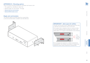 Page 4948
INSTALLATION
CONFIGURATION
OPERATION
FURTHERINFORMATION
INDEX
Single unit rack brackets
The optional single unit brackets (plus four screws), allow 
a unit to be secured within a standard rack half width slot. 
IMPORTANT - allow space for airflow
The ALIF units and their power supplies generate heat when 
in operation and will become warm to the touch. 
Do not place them in locations where air cannot circulate 
to cool the equipment. When mounting units within a rack 
chassis, allow a 1/3rd U space...