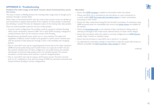 Page 4342
INSTALLATION
CONFIGURATION
OPERATION
FURTHERINFORMATION
INDEX
APPENDIX D - Troubleshooting
Problem: The video image of the ALIF receiver shows horizontal lines across 
the screen. 
This issue is known as Blinding because the resulting video image looks as though you’re 
viewing it through a venetian blind. 
When video is transmitted by ALIF units, the various lines of each screen are divided up 
and transmitted as separate data packets. If the reception of those packets is disturbed, 
then blinding is...