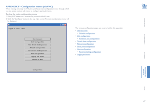 Page 4847
INSTALLATION
CONFIGURATION
OPERATION
FURTHERINFORMATION
INDEX
APPENDIX F - Configuration menus (via VNC)
When viewing remotely via VNC, the unit has a main configuration menu through which 
you can access various sub menus to configure particular items.
To view the main configuration menu
1 Using VNC viewer or a browser, log on as the ‘admin’ user.
2 Click the ‘Configure’ button in the top right corner. The main configuration menu will 
be displayed:
The various configuration pages are covered within...