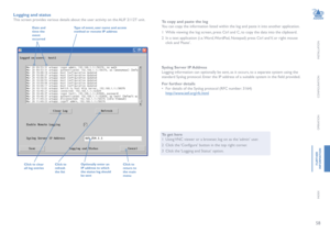 Page 5958
INSTALLATION
CONFIGURATION
OPERATION
FURTHERINFORMATION
INDEX
Logging and status
This screen provides various details about the user activity on the ALIF 2112T unit. 
To get here
1 Using VNC viewer or a browser, log on as the ‘admin’ user.
2 Click the ‘Configure’ button in the top right corner.
3 Click the ‘Logging and Status’ option.
To copy and paste the log
You can copy the information listed within the log and paste it into another application.
1 While viewing the log screen, press Ctrl and C, to...