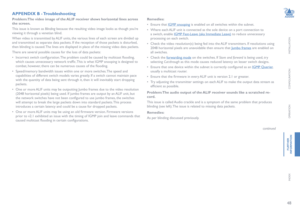 Page 4948
INSTALLATION
CONFIGURATION
OPERATION
FURTHERINFORMATION
INDEX
APPENDIX B - Troubleshooting
Problem: The video image of the ALIF receiver shows horizontal lines across 
the screen. 
This issue is known as Blinding because the resulting video image looks as though you’re 
viewing it through a venetian blind. 
When video is transmitted by ALIF units, the various lines of each screen are divided up 
and transmitted as separate data packets. If the reception of those packets is disturbed, 
then blinding is...