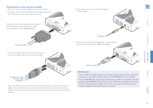 Page 98
CONTENTS
INTRODUCTION
INSTALLATION
OPERATION
FURTHERINFORMATION
Connections at the remote module
1 Place the remote module adjacent to the user location.
2 Connect a dual link DVI-D cable from the video monitor to 
the DVI output socket of the remote module.  
To video monitor
3 Connect the leads from the keyboard and mouse 
to the two USB sockets on the remote module. 
To keyboard, mouse and other USB peripherals
 Note:  The total current that may be drawn from the USB ports is 1.2A, which should...