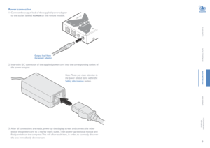 Page 109
CONTENTS
INTRODUCTION
INSTALLATION
OPERATION
FURTHERINFORMATION
Power connection
1 Connect the output lead of the supplied power adapter 
to the socket labeled POWER on the remote module.  
Output lead from the power adapter 
2 Insert the IEC connector of the supplied power cord into the corresponding socket of 
the power adapter. 
3 After all connections are made, power up the display screen and connect the other 
end of this power cord to a nearby mains outlet. Then power up the local module and...