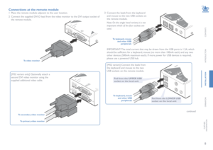 Page 98
CONTENTS
INTRODUCTION
INSTALLATION
OPERATION
FURTHERINFORMATION
 [MS2 variant only] Optionally attach a 
second DVI video monitor using the 
supplied additional video cable.
Connections at the remote module
1 Place the remote module adjacent to the user location.
2 Connect the supplied DVI-D lead from the video monitor to the DVI output socket of 
the remote module.  
To video monitor
To secondary video monitor
To primary video monitor
3 Connect the leads from the keyboard 
and mouse to the two USB...