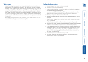 Page 20welcome
contents
installation
 
operation
rter
 
inormation
19
Safety information
•	 For	use	in	dry,	oil	free	indoor	environments	only.
•	 Do	not	use	to	link	between	buildings.
•	 Ensure	that	all	twisted	pair	interconnect	cables	are	installed	in	compliance	
with all applicable wiring regulations. 
•	 Do	not	connect	CATx	link	interfaces	(RJ45	style	connectors)	to	any	other	
equipment, particularly network or telecommunications equipment.
•	 Warning	–	the	power	adapter	contains	live	parts.
•	 No	user...
