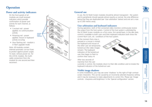 Page 15



14
 


Operation
Power and activity indicators
On the front panels of all 
modules are small recessed 
indicators which provide 
confirmation of power and 
activity for each channel, as 
follows:
•	 Constant	red	- power 
applied, no communication 
activity.
•	 Flickering	red	- power 
applied, mouse or keyboard 
activity occuring.
•	 Slow	flashing	red	- module is 
in flash upgrade mode. 
Note: All modules contain 
internal...