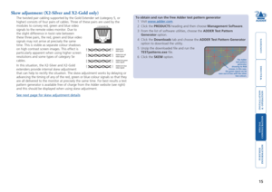 Page 16



15
 


Skew adjustment (X2-Silver and X2-Gold only)
The twisted pair cabling supported by the Gold Extender set (category 5\
, or 
higher) consists of four pairs of cables. Three of these pairs are used\
 by the 
modules to convey red, green and blue video 
signals to the remote video monitor. Due to 
the slight difference in twist rate between 
these three pairs, the red, green and blue video 
signals may not arrive at...