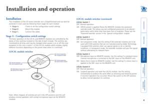 Page 5



4
 


SECT 3
Installation and operation
LOCAL module switches (continued)
LOCAL Switch 1
OFF: Normal operation.
ON: (Whilst power is applied) Places the REMOTE module into password 
override mode. This allows any pre-configured passwords to be altered \
- 
particularly useful when they have been lost or forgotten. Please see th\
e 
‘Password override’ section in the ‘Special configuration’\
 chapter.
LOCAL Switch 2
OFF: Normal...