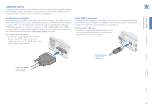 Page 98
INSTALLATION
CONFIGURATION
OPERATION
FURTHERINFORMATION
INDEX
CONNECTIONS
Connections do not need to be carried out in the order given within this guide, however, 
where possible connect the power in	as	a	final	step.	The	local	module	connects	to	your	
computer while the remote module links with your peripherals. 
Local video connection
When operating in High Rate mode, AdderLink XD150 can support one Single Link DVI 
video display at pixel clocks up to 165MHz (equivalent to a maximum resolution of 1920...