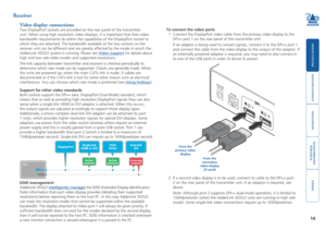 Page 15





14
Receiver
Video display connections
Two DisplayPort sockets are provided on the rear panel of the transmitte\
r 
unit. When using high resolution video displays, it is important that th\
eir video 
bandwidth requirements lie within the capabilities of the DisplayPort so\
cket to 
which they are attached. The bandwidth available at the two sockets on t\
he 
receiver unit can be different and are greatly affected by the mode in w\
hich the...