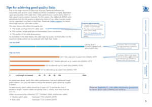 Page 6





5
Tips for achieving good quality links
Due to the large volumes of data that must be transferred between the 
transmitter and receiver, every AdderLink XD522 installation is highly d\
ependent 
upon good quality CATx cable links. Video performance is particularly reliant on 
high speed communication channels. For this reason, the AdderLink XD522 \
units 
periodically test the link quality to determine which of two video trans\
fer modes 
can...