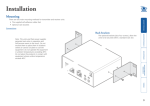 Page 10





9
Installation
Mounting
There are two main mounting methods for transmitter and receiver units:
•	 The	supplied	self-adhesive	rubber	feet
•	 Optional	rack	brackets
Connections
Rack brackets
The optional brackets (plus four screws), allow the 
units to be secured within a standard rack slot. Note: The units and their power supplies 
generate heat when in operation and 
will become warm to the touch. Do not 
enclose them or place them in...