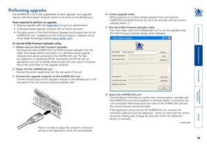 Page 17





16
Performing upgrades
The AV4PRO-DVI unit is fully upgradeable via flash upgrade. Such upgra\
des 
require a Windows-based computer system to be linked via the OPTIONS port. 
Items required to perform an upgrade 
•	 Optional	upgrade	cable	(see	Appendix 2 for pin-out specifications).
•	 A	Windows-based	upgrade	computer	with	an	RS232	serial	port.
•	 The	latest	version	of	the	KVM	Firmware	Uploader	and	firmware	files	for	the	
AV4PRO-DVI unit -...