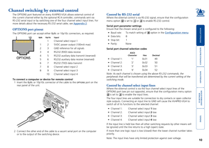 Page 11





10
Channel switching by external control
The OPTIONS port featured on every AV4PRO-VGA allows external control of\
 
the	current	channel	either	by	the	optional	RC4	controller,	commands	sent	via	
RS-232 serial input or by switching one of the four channel select input\
 lines. For 
more details about the necessary RS-232 serial cable, see Appendix 2.
OPTIONS port pinout
The	OPTIONS	port	can	accept	either	8p8c	or	10p10c	connectors,	as...