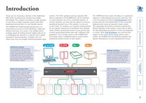 Page 3







Introduction
Thank you for choosing a member of the AdderView 
PRO family of professional switches from Adder 
Technology. This compact unit allows a single operator 
to control up to eight computer systems and share 
peripherals among them in a very flexible manner.
The AV8PRO-DVI model benefits greatly from our 
long history of success in KVM (Keyboard, Video and 
Mouse) switching. As a result, it can reliably switch 
multiple...