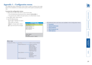 Page 22







Appendix 1 – Configuration menus
The AdderView PRO configuration menus allow a range of settings to be made 
both to the installation as a whole and to parts of the system accessed \
by each 
user. 
To access the configuration menus
1 Select the on-screen main menu in one of two ways: 
•  By simultaneously pressing and then releasing   , or 
• By pressing the middle and right buttons of a three button mouse. 
2 Press  to select...