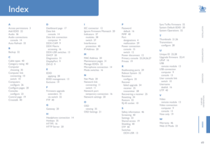 Page 5049
INSTALLATION
CONFIGURATION
OPERATION
FURTHERINFORMATION
INDEX
HT
Index
A
Access permissions  3
Add EDID  22
Audio  36
Audio connections
console  14
Auto Refresh  33
B
Backup  32
C
Cable types  40
Category rating  40
Computer
choosing  35
Computer link
connecting  10
switch  10
Computers
configure  26
Configure pages  20
Consoles
configure  23
Control page  19
Crosstalk  40
D
Dashboard page  17
Data link
console  14
Data link connection
computer  9
DDX-CAM  9
DDX Matrix
accessing  16
DDX-USR switches...