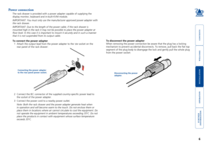 Page 7



6


Power connection
The rack drawer is provided with a power adapter capable of supplying th\
e 
display monitor, keyboard and in-built KVM module. 
IMPORTANT: You must only use the manufacturer approved power adapter wit\
h 
the rack drawer.
IMPORTANT: Due to the length of the power cable, if the rack drawer is 
mounted high in the rack it may not be possible to place the power adapt\
er at 
floor level. In this case it is important to mount it...