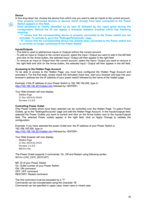 Page 19 
18 Device 
In this drop-down list, choose the device from which one you want to add an Inputs to the current account. 
-  Only properly connected devices or devices which already have been connected to the Power 
Switch appears in this field. 
- Each peripheral is clearly identified by its own ID followed by the name given during the 
configuration. Behind the ID can appear a character between brackets which has following 
meaning: 
-  ! means that the corresponding device is properly connected to the...