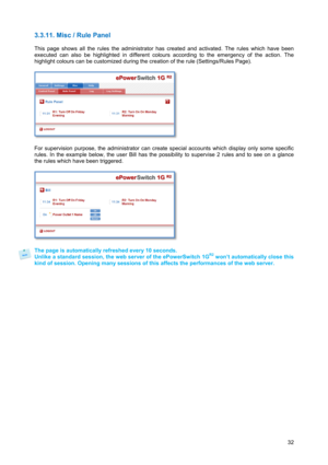 Page 33 
32
3.3.11. Misc / Rule Panel 
 
This page shows all the rules the administrator has created and activated. The rules which have been 
executed can also be highlighted in different colours according to the emergency of the action. The 
highlight colours can be customized during the creation of the rule (Settings/Rules Page). 
 
 
 
For supervision purpose, the administrator can create special accounts which display only some specific 
rules. In the example below, the user Bill has the possibility to...