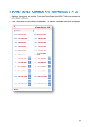 Page 69 
4. POW
 
1. Start y
o
authent
 
2. Enter 
a
 
 
WER OU
our Web brow
tication dialo
a user name 
UTLET C
wser and typ
og box. 
and its corr
e
 
CONTR
pe the IP add
esponding pa
ROL AND
dress of your
assword. The
D PERIP
r ePowerSwit
e status of th
PHERAL
tch 8XM. Th
he ePowerSw
LS STAT
e browser di
witch 8XM is 
68
ATUS 
isplays the 
displayed.  