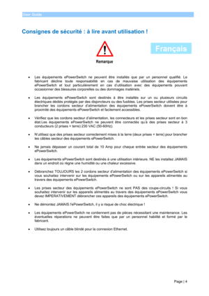 Page 6 
Page | 4 User Guide 
 
Consignes de sécurité : à lire avant utilisation ! 
 
 
Remarque 
 
 
• Les équipements ePowerSwitch ne peuvent être installés que par un personnel qualifié. Le 
fabricant décline toute responsabilité en cas de mauvaise utilisation des équipements 
ePowerSwitch et tout particulièrement en cas d’utilisation avec des équipements pouvant 
occasionner des blessures corporelles ou des dommages matériels. 
 
•  Les équipements ePowerSwitch sont destinés à être installés sur un ou...