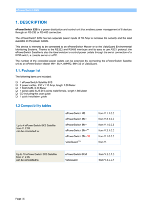 Page 7 
Page | 5 ePowerSwitch 8XS 
 
1. DESCRIPTION 
 
ePowerSwitch 8XS is a power distribution and control unit that enables power management of 8 devices 
through an RS-232 or RS-485 connection.  
 
The ePowerSwitch 8XS has two separate power inputs of 10 Amp to increase the security and the load 
available on the power outlets.  
 
This device is intended to be connected to an ePowerSwitch Master or to the VizioGuard Environmental 
Monitoring Systems. Thanks to the RS232 and RS485 interfaces and its easy to...
