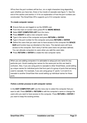 Page 32SmartView XProInstallation and UsePage 31XPros then the port numbers will be four, six or eight characters long depending
upon whether you have two, three or four levels of cascade (see figure 7). See the
end of this section and section 4.10 for an explanation of how the port numbers are
constructed. The SmartView XPro supports up to 512 computer names.
To create computer names:  Ensure that you are logged on as the ADMIN user.  From the main on-screen menu press F1 for MORE MENUS.  Select EDIT COMPUTER...