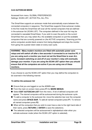 Page 39SmartView XProInstallation and UsePage 383.6.9 AUTOSCAN MODE
Accessed from menu: GLOBAL PREFERENCES
Settings: SCAN LIST, ACTIVE PCs, ALL PCs
The SmartView supports an autoscan mode that automatically scans between the
connected computers in sequence. The SmartView supports three autoscan modes.
In the first mode the SmartView will scan all the named computers that are defined
in the autoscan list (SCAN LIST). The computers defined in the scan list may be
connected to cascaded SmartViews. If you wish to...