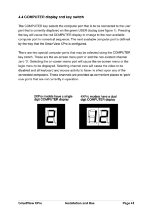 Page 42SmartView XProInstallation and UsePage 414.4 COMPUTER display and key switch
The COMPUTER key selects the computer port that is to be connected to the user
port that is currently displayed on the green USER display (see figure 1). Pressing
the key will cause the red COMPUTER display to change to the next available
computer port in numerical sequence. The next available computer port is defined
by the way that the SmartView XPro is configured.
There are two special computer ports that may be selected...