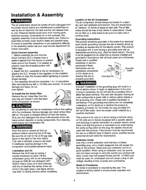 Page 6  
Installation&Assembly 
Theaircompressorshouldbeturnedoffandunpluggedfrom 
thepowersourcebeforeanymaintenanceisperformedas 
wellastheairbledfromthetankandtheunitallowedtime 
tocool.Personalinjuriescouldoccurfrommovingparts, 
electricalsources,compressedairorhotsurfaces.The 
regulatorassemblymustbeattachedbeforeuse.Failureto 
assemblecorrectlycouldresultinleaksandpossibleinjury. 
Ifunsureofassemblyinstructionsoryouexperiencedifficulty 
intheassemblypleasecallyourlocalservicedepartmentfor...