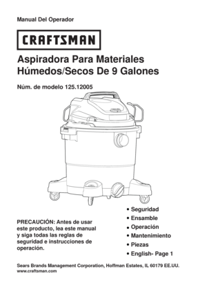 Page 16Seguridad
Ensamble
Operación
Mantenimiento
Piezas
Aspiradora Para Materiales 
Húmedos/Secos De 9 Galones
Núm. de modelo 125.12005
 Manual Del Operador
PRECAUCIÓN: Antes de usar 
este producto, lea este manual 
y siga todas las reglas de 
seguridad e instrucciones de 
operación.
Sears Brands Management Corporation, Hoffman Estates, IL 60179 EE.UU. 
www.craftsman.com
English- Page 1 