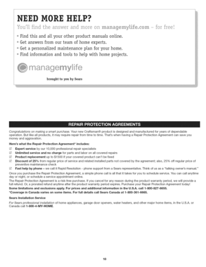 Page 18  
Congratulationsonmakingasmartpurchase.YournewCraftsman®productisdesignedandmanufacturedforyearsofdependable 
operation.Butlikeallproducts,itmayrequirerepairfromtimetotime.ThatswhenhavingaRepairProtectionAgreementcansaveyou 
moneyandaggravation. 
HereswhattheRepairProtectionAgreement*includes: 
[]Expertservicebyour10,000professionalrepairspecialists 
[]Unlimitedserviceandnochargeforpartsandlaboronallcoveredrepairs 
[]Productreplacementupto$1500ifyourcoveredproductcantbefixed...