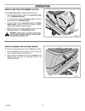 Page 12  
OPERATION 
HOWTOUSETHEATTACHMENTCLUTCH 
Usetheattachmentclutchtoengagetheblade(Figure5). 
1.Beforeyoustarttheengine,makesuretheattachmentclutch 
isintheDISENGAGEposition. 
2. 
3. 
4. Torotatetheblade,movetheattachmentclutchforwardto 
lockthebladeintheENGAGEposition. 
Tostoptheblade,movetheattachmentclutchtotheDISEN- 
GAGEposition.Beforeyouleavetheoperatorsposition, 
makesurethebladehasstoppedrotating. 
Beforeyouridetheunitacrossasidewalkoraroad,movethe 
attachmentclutchtotheDISENGAGEposition....