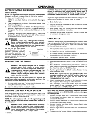 Page 16  
OPERATION 
BEFORESTARTINGTHEENGINE 
CHECKTHEOIL 
NOTE:TheenginewasshippedfromthefactoryfilledwithSAE 
30weightoil.Checktheleveloftheoil.Addoilasneeded. 
1.Makesuretheunitislevel. 
NOTE:Donotchecktheleveloftheoilwhiletheengine 
runs. 
2.Cleantheareaaroundthedipstick.Removethedipstick.Wipe 
theoilfromthedipstick. 
3.Insertthedipstickintotheoilfilltube.Turnthedipstickclock- 
wiseuntilitistight.Removethedipstick.Checktheoillevelon 
thedipstick.TheoillevelmustreachtheFULLmarkonthe 
dipstick....