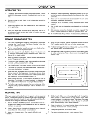 Page 18  
OPERATION 
OPERATINGTIPS 
1. 
2. 
3. 
4. Checktheattachmentclutchforcorrectadjustment.Forthe 
blade(s)todisengagecorrectly,theadjustmentmustbecor- 
rect. 
Beforeyouusetheunit,checktheoilintheengineandaddoil 
ifnecessary. 
Iftheenginewillnotstart,firstmakesurethewireisattached 
tothesparkplug. 
Makesureallthebeltsareinsideallthebeltguides.Seethein- 
structionsonhowtoremoveandinstallthemotiondriveand 
mowerdrivebelts. 5.Beforeyoumakeaninspection,adjustment(exceptforthecar-...