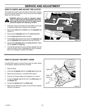 Page 33  
SERVICEANDADJUSTMENT 
HOWTOCHECKANDADJUSTTHECLUTCH 
Iftheenginedrivebeltisloose,theclutchwillslipwhen;(1)going 
upahill,(2)pullingaheavytoad,or(3)theunitwillnotmoveforward. 
Adjusttheclutchasfollows. 
WARNING:Beforeyoumakeaninspection,adjust- 
_ment,orrepairtotheunit,disconnectthewiretothe 
sparkplug.Removethewirefromthesparkplugto 
preventtheenginefromstartingbyaccident. 
1.Checktheroutingoftheenginedrivebelt.Makesurethebelt 
isinstalledcorrectlyandisinsideallthebeltguides....