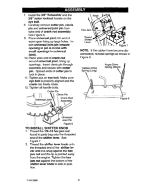 Page 9  
7.Installthe3/8flatwasherandthe 
3/8nylonIocknutlooselyonthe 
eyebolt. 
8.Carefullyremovecotterpin,clevis 
pinanduniversaljointpinfrom 
yokeendofcrankrodassembly. 
SeeFigure6. 
9.Placeuniversaljointintoendof 
wormgearlininguplargeholes.In- 
sertuniversaljointpin(ensure 
openinginpinisinlinewith 
smallopeningsinuniversal 
joint). 
10.Placeyokeendofcrankrod 
arounduniversaljoint,liningup 
openings.Insertclevispinthrough 
assemblyandsecurewithcotter 
pin.Spreadendsofcotterpinto 
lockinplace....