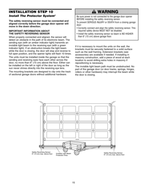 Page 1515
Invisible Light Beam
Protection Area
Safety Reversing Sensor
6 (15 cm) max. above floorSafety Reversing Sensor
6 (15 cm) max. above floor
INSTALLATION STEP 10
Install The Protector System®
The safety reversing sensor must be connected and
aligned correctly before the garage door opener will
move in the down direction.
IMPORTANT INFORMATION ABOUT 
THE SAFETY REVERSING SENSOR
When properly connected and aligned, the sensor will
detect an obstacle in the path of its electronic beam. The
sending eye (with...